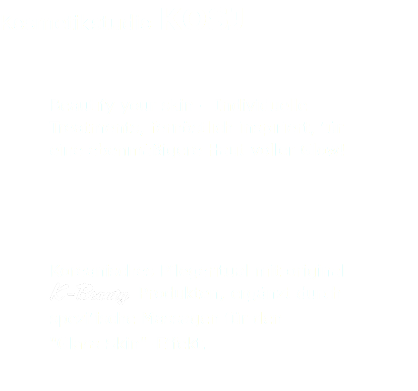 Kosmetikstudio KOSJ Beautify your skin – Individuelle  Treatments, fernöstlich inspiriert, für  eine ebenmäßigere Haut voller Glow! Koreanisches Pflegeritual mit original ﷯ Produkten, ergänzt durch spezifische Massagen für den  "Glass Skin"- Effekt. 